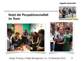 Nutzt die Perspektivenvielfalt
im Team




Design Thinking | Projekt Management | 9 - 10 November 2012   9
 