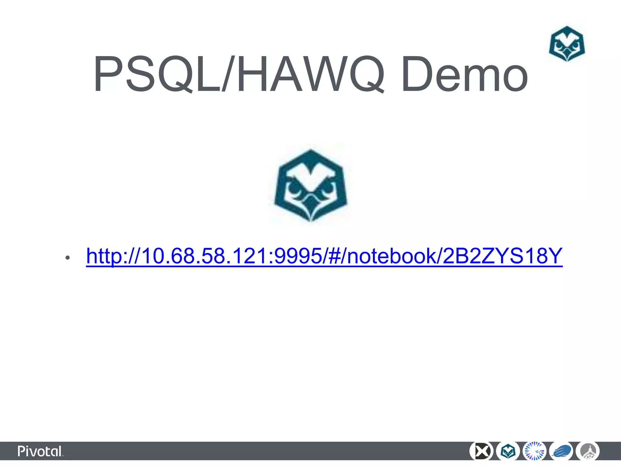 PSQL/HAWQ Demo
• http://10.68.58.121:9995/#/notebook/2B2ZYS18Y
 