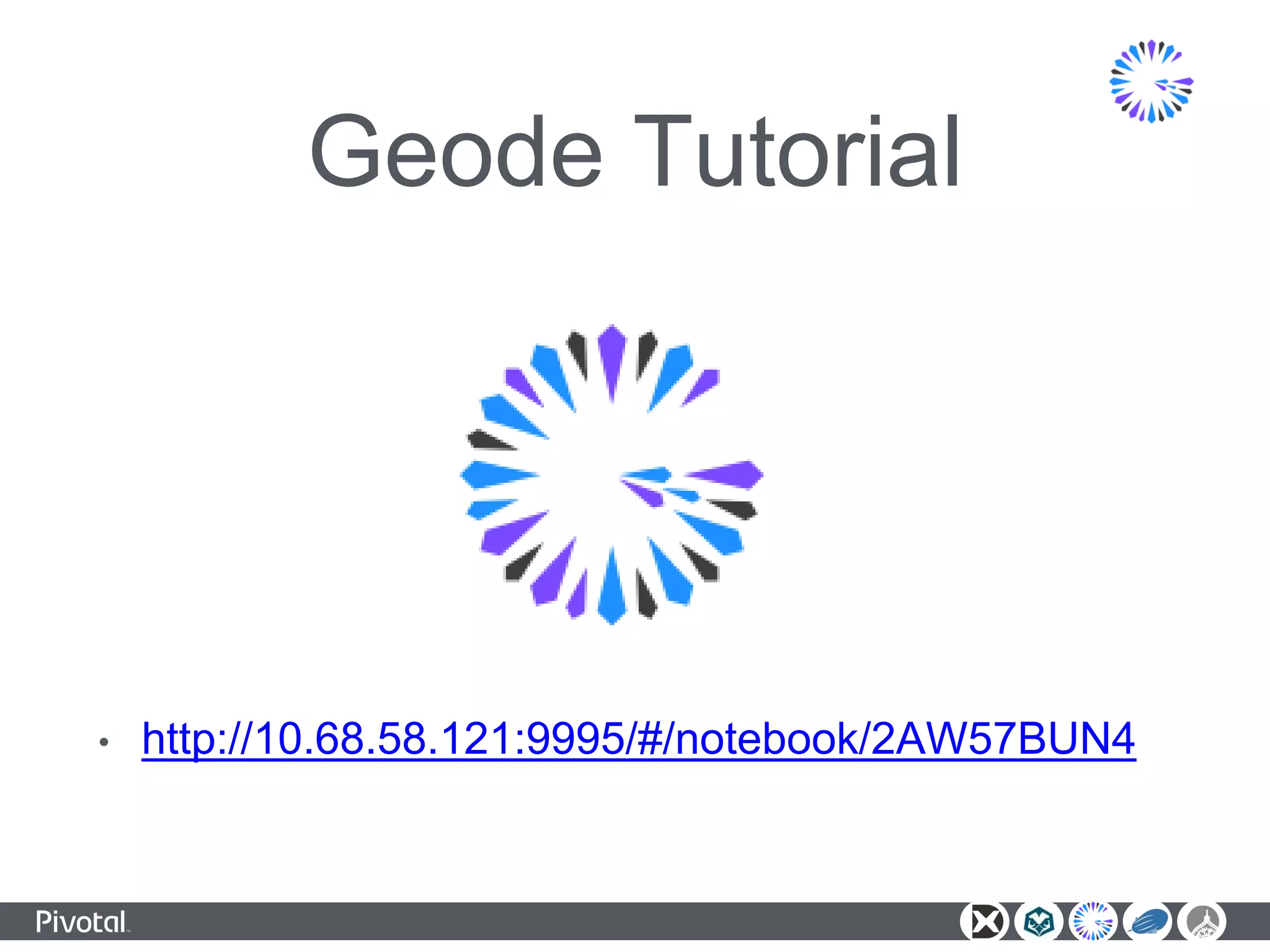 Geode Tutorial
• http://10.68.58.121:9995/#/notebook/2AW57BUN4
 