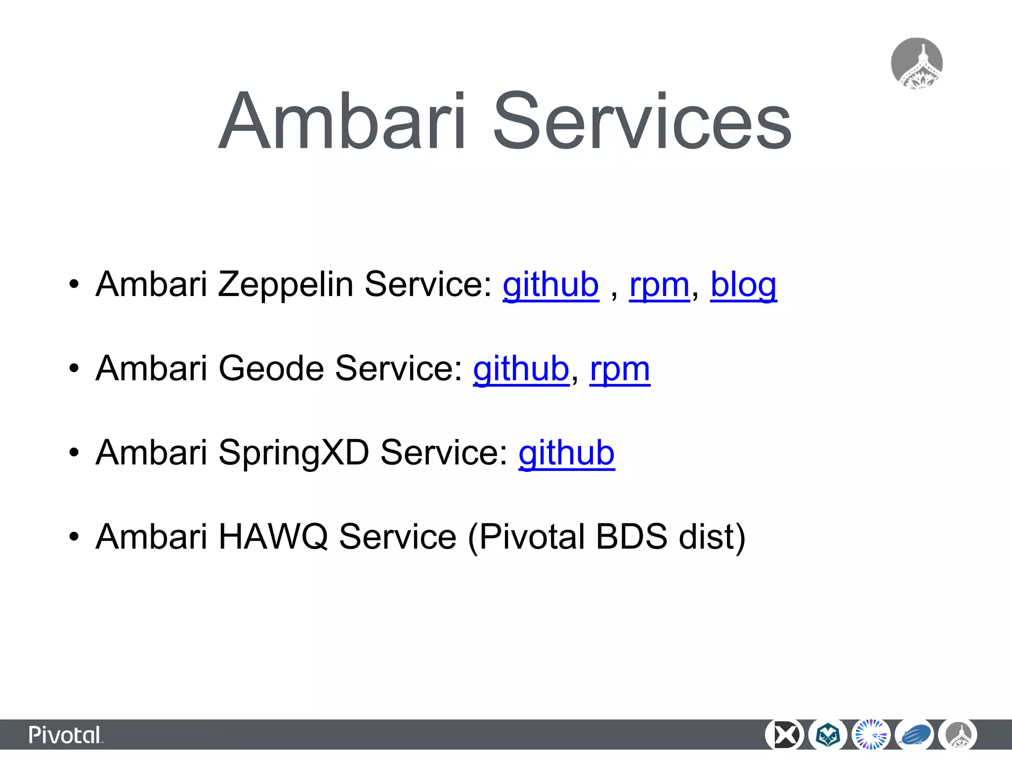 Ambari Services
• Ambari Zeppelin Service: github , rpm, blog
• Ambari Geode Service: github, rpm
• Ambari SpringXD Service: github
• Ambari HAWQ Service (Pivotal BDS dist)
 