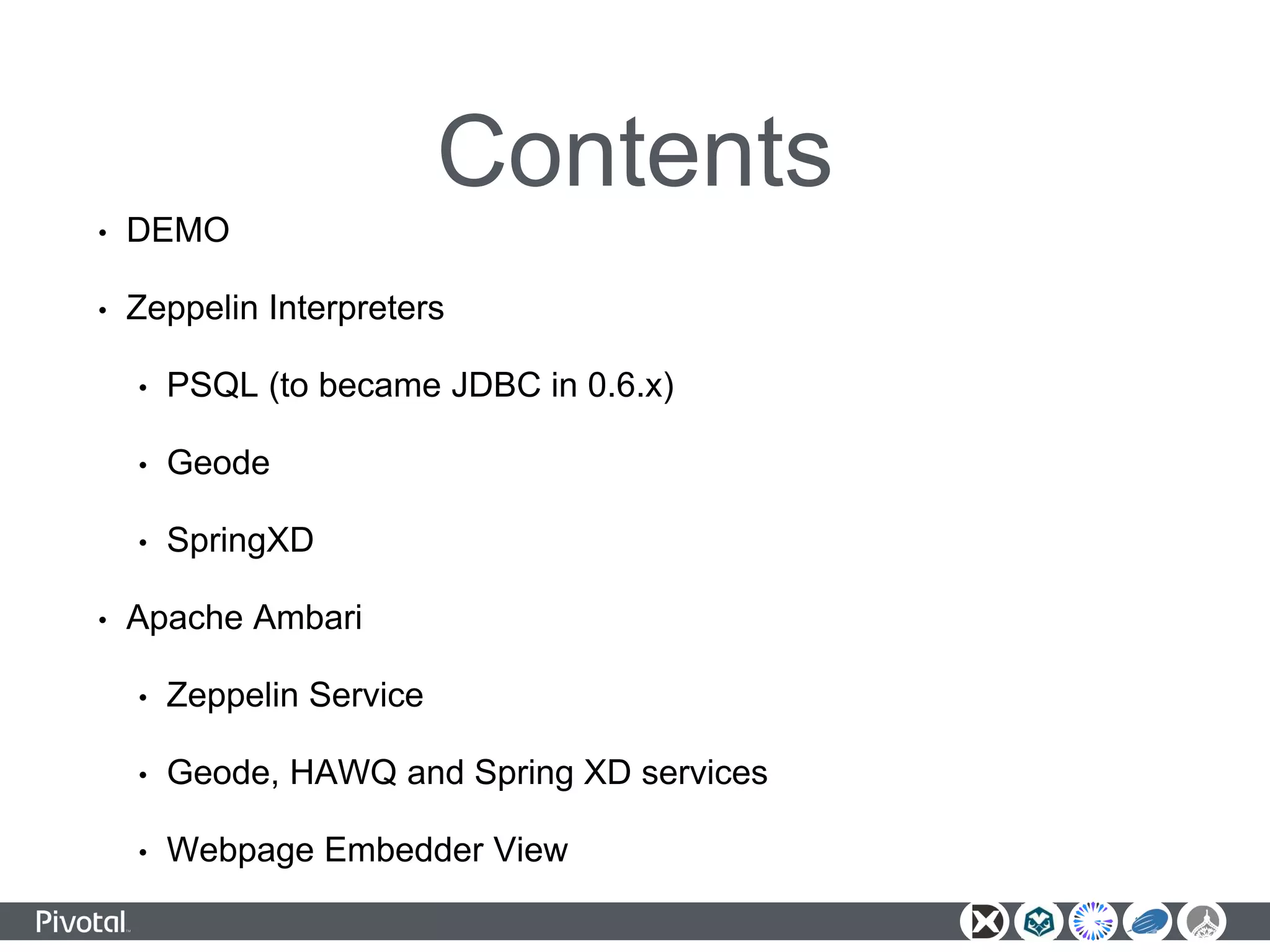 Contents
• DEMO
• Zeppelin Interpreters
• PSQL (to became JDBC in 0.6.x)
• Geode
• SpringXD
• Apache Ambari
• Zeppelin Service
• Geode, HAWQ and Spring XD services
• Webpage Embedder View
 