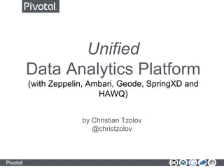 Unified
Data Analytics Platform
(with Zeppelin, Ambari, Geode, SpringXD and
HAWQ)
by Christian Tzolov
@christzolov
 