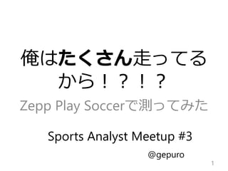 俺はたくさん走ってる
から！？！？
Zepp Play Soccerで測ってみた
1
@gepuro
Sports Analyst Meetup #3
 