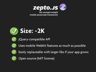 Size: ~2K
jQuery-compatible API
Uses mobile WebKit features as much as possible
Easily replaceable with larger libs if your app grows
Open source (MIT license)
 