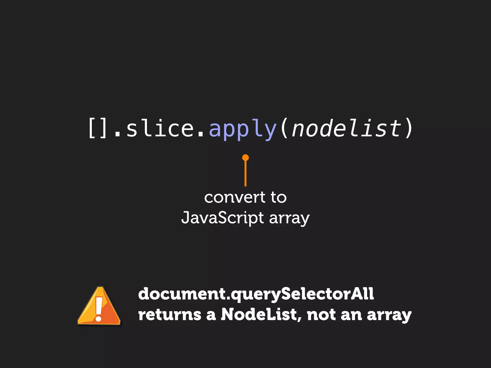 [].slice.apply(nodelist)

           convert to
        JavaScript array



   document.querySelectorAll
   returns a NodeList, not an array
 