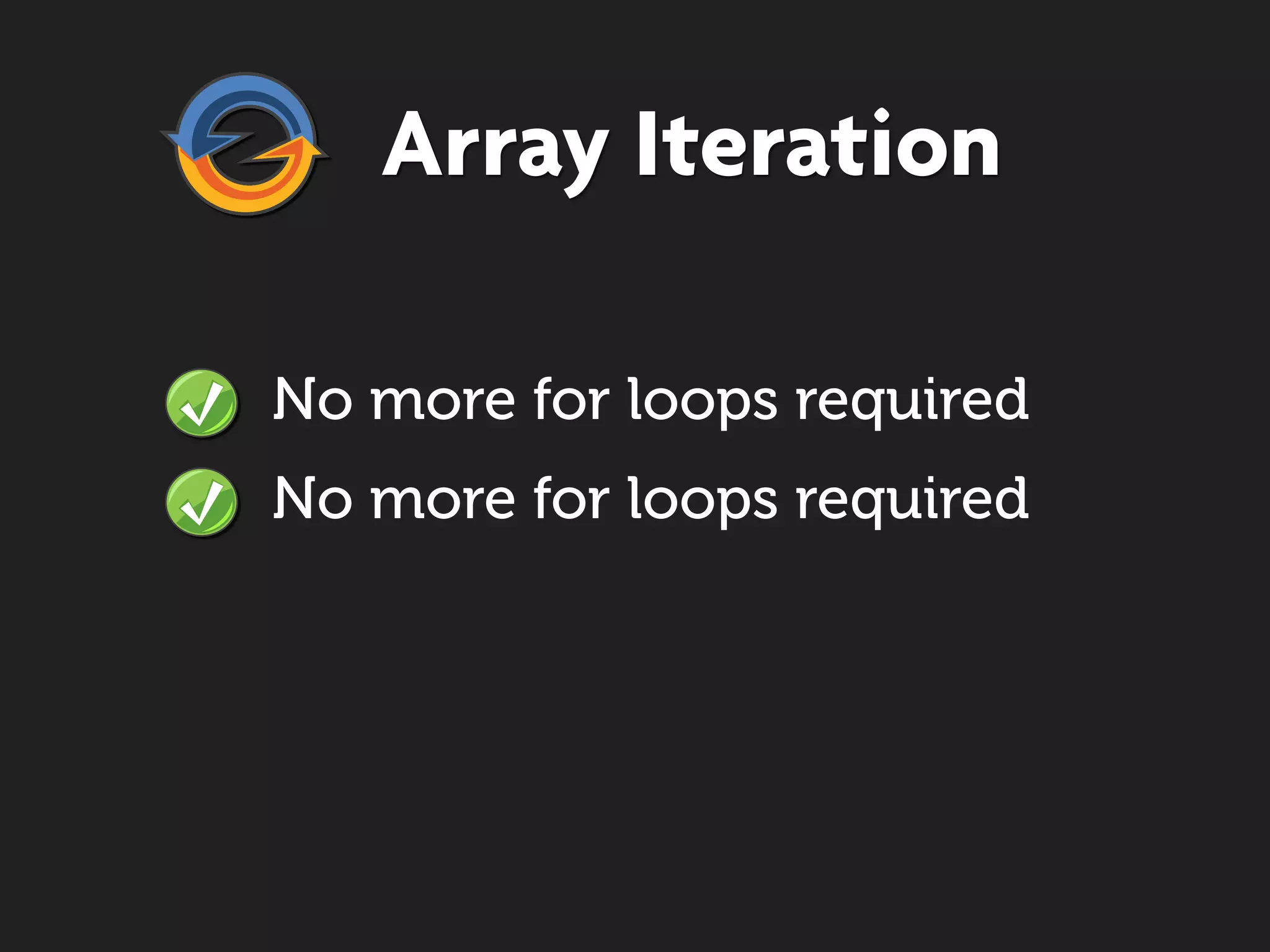 Array Iteration

No more for loops required
No more for loops required
 