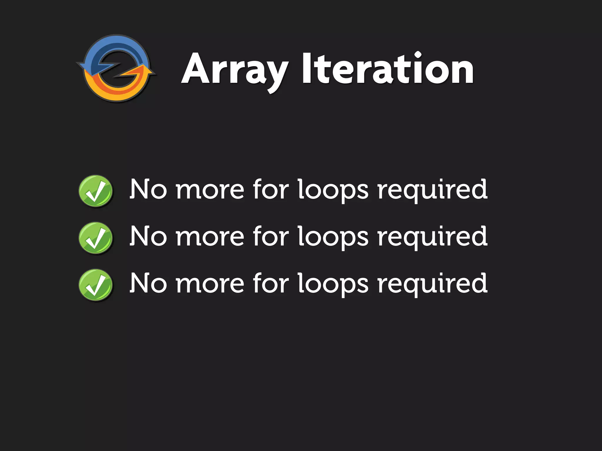 Array Iteration

No more for loops required
No more for loops required
No more for loops required
 