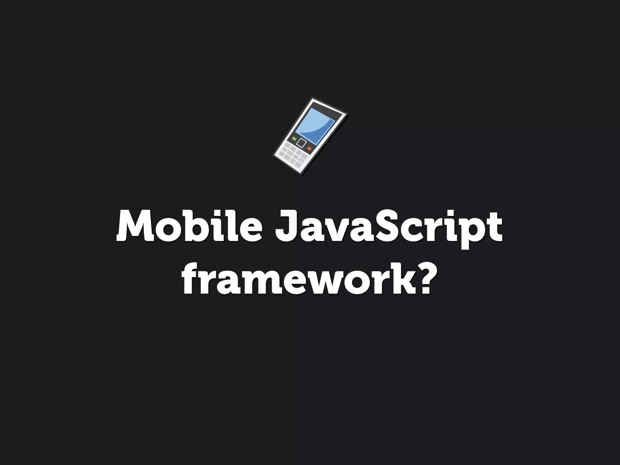 Mobile JavaScript
  framework?
 