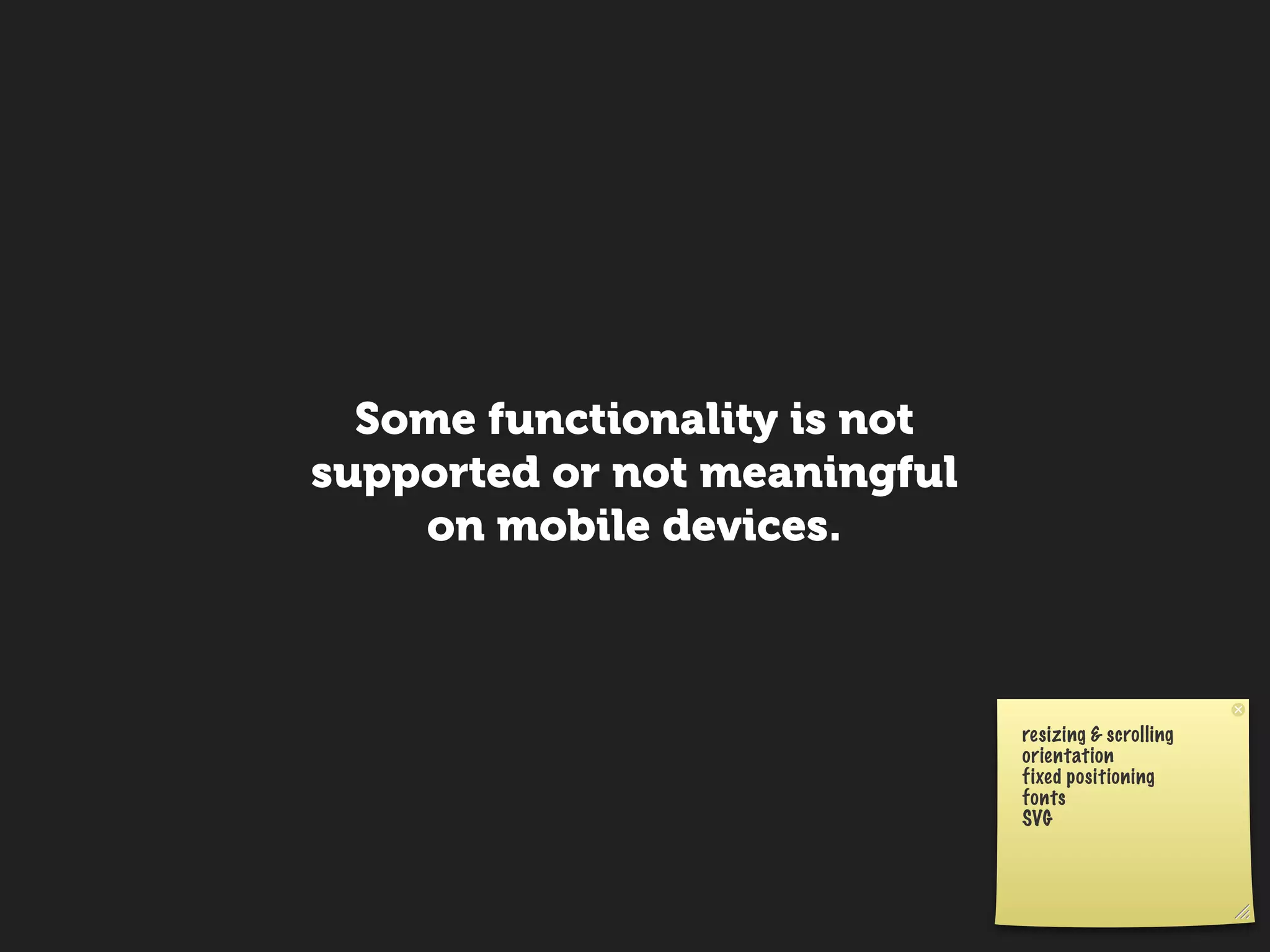Some functionality is not
supported or not meaningful
    on mobile devices.



                              resizing & scrolling
                              orientation
                              fixed positioning
                              fonts
                              SVG
 