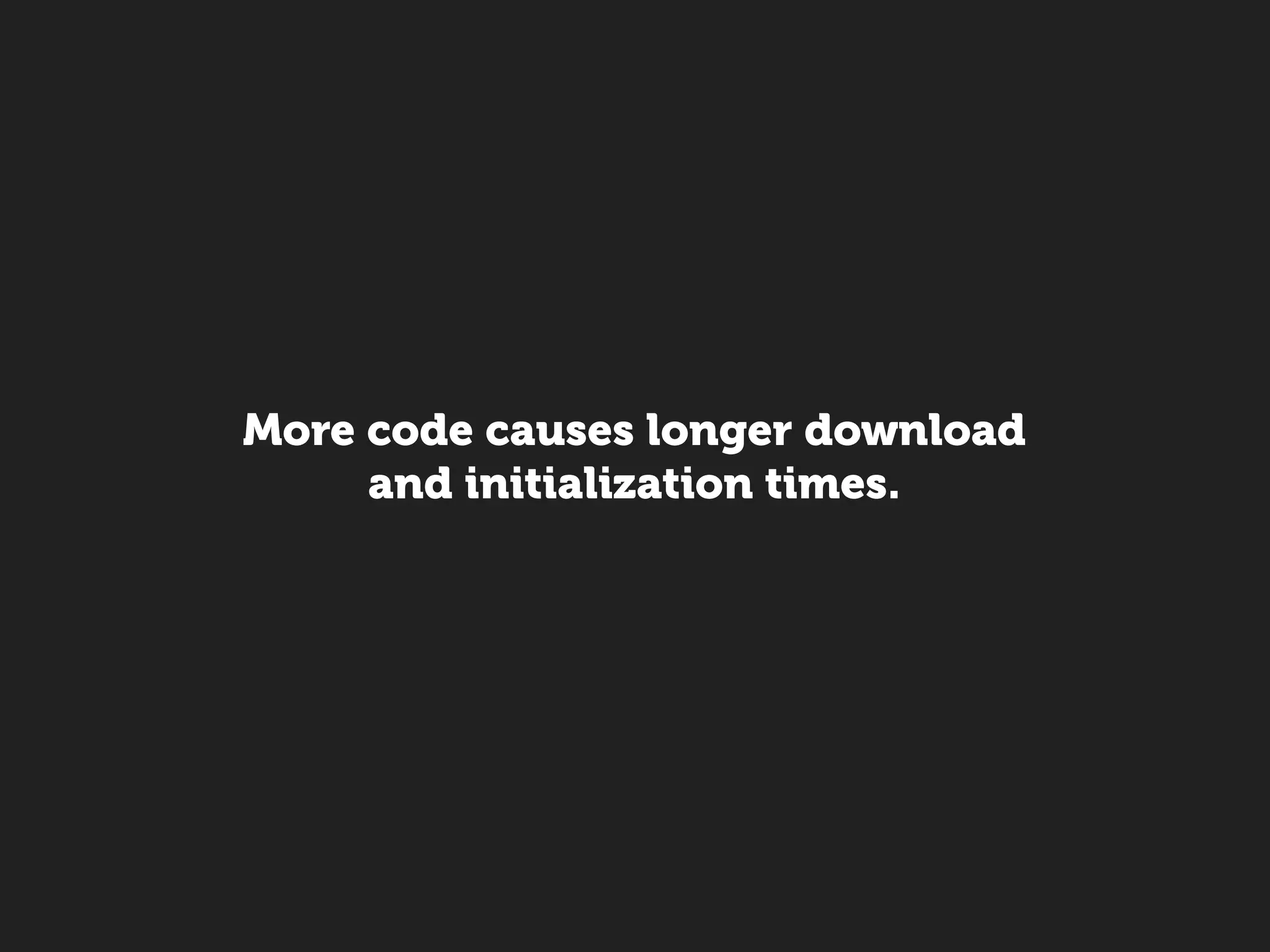 More code causes longer download
     and initialization times.
 