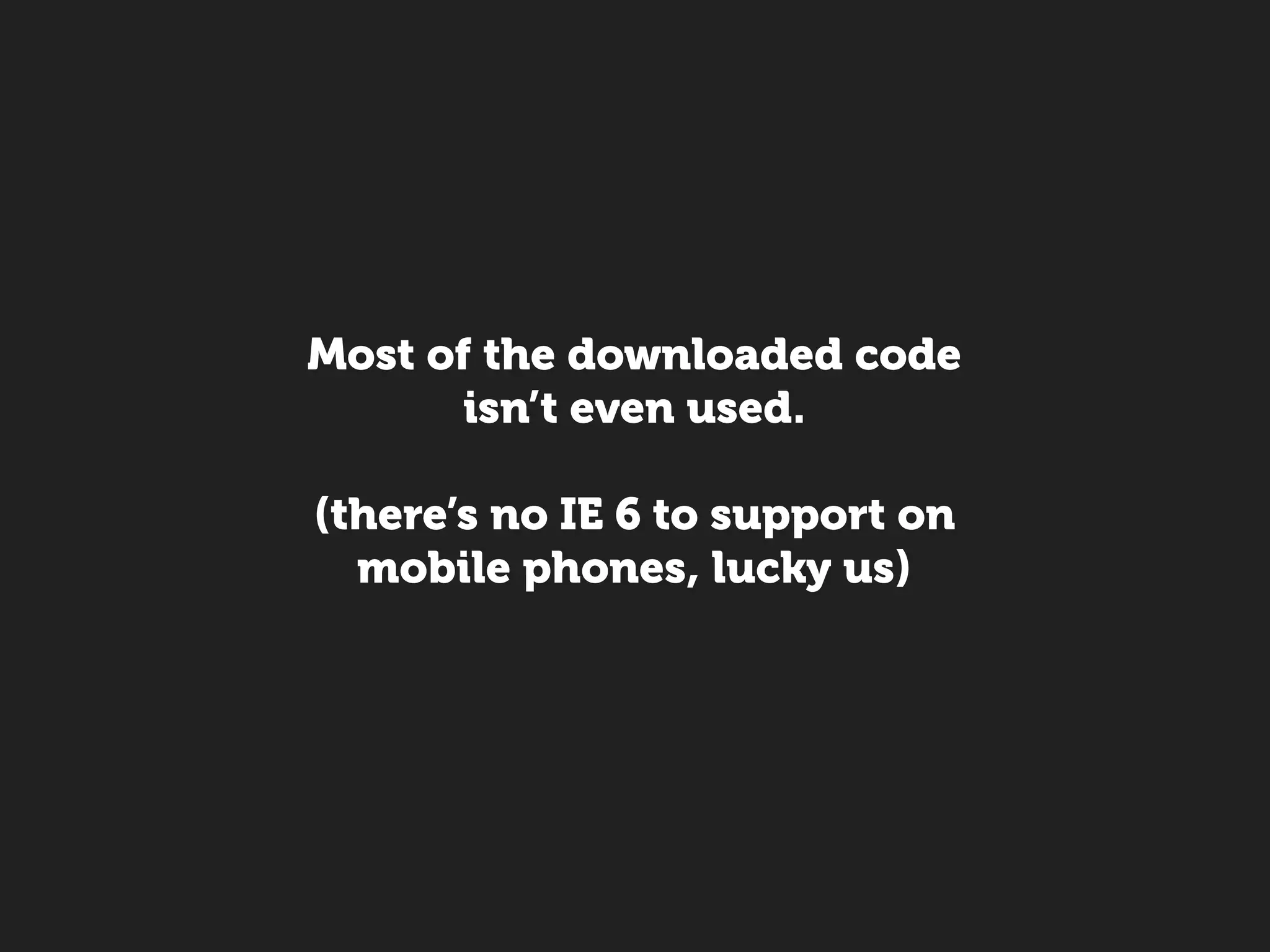 Most of the downloaded code
      isn’t even used.

(there’s no IE 6 to support on
  mobile phones, lucky us)
 
