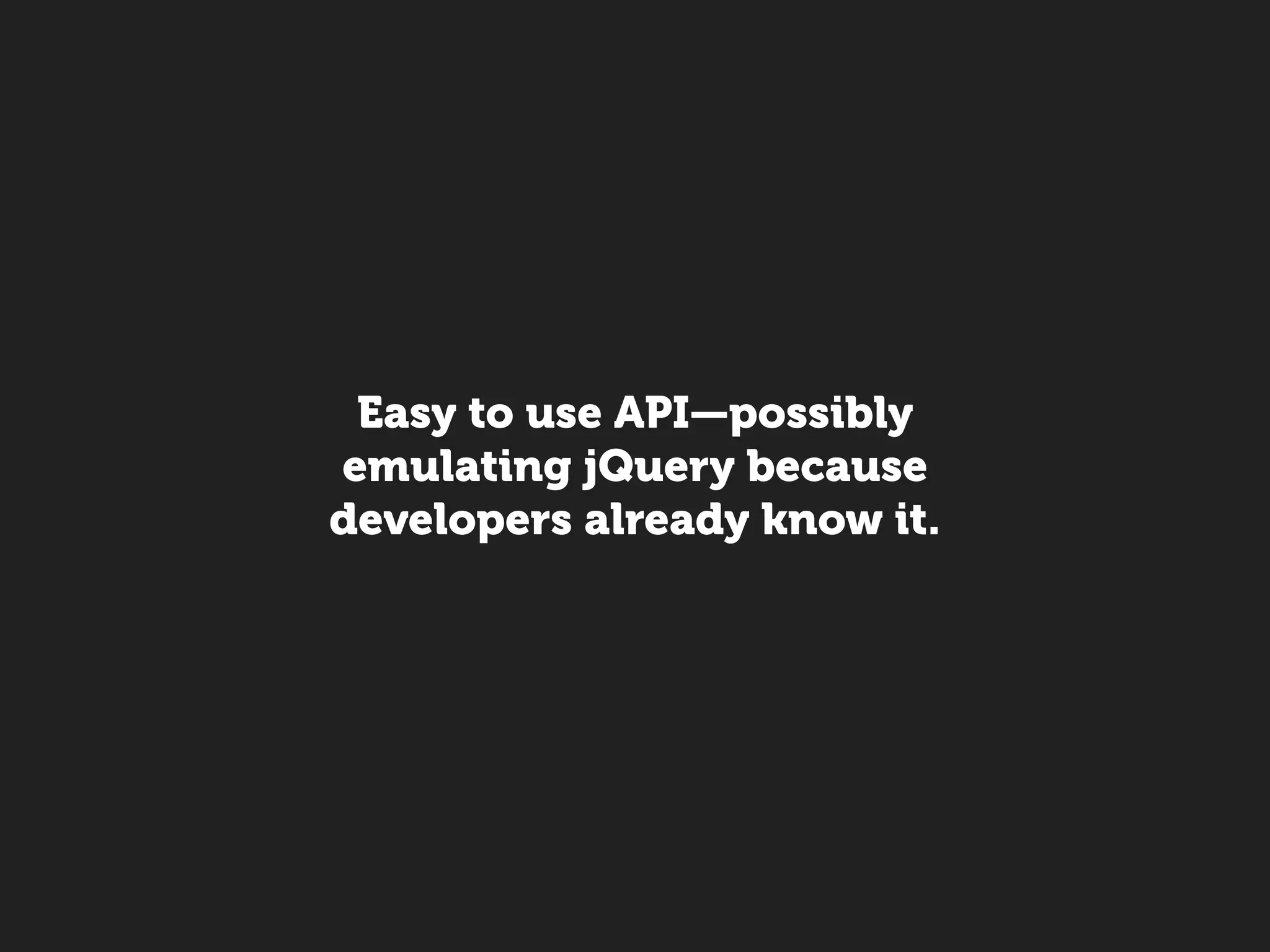 Easy to use API—possibly
emulating jQuery because
developers already know it.
 