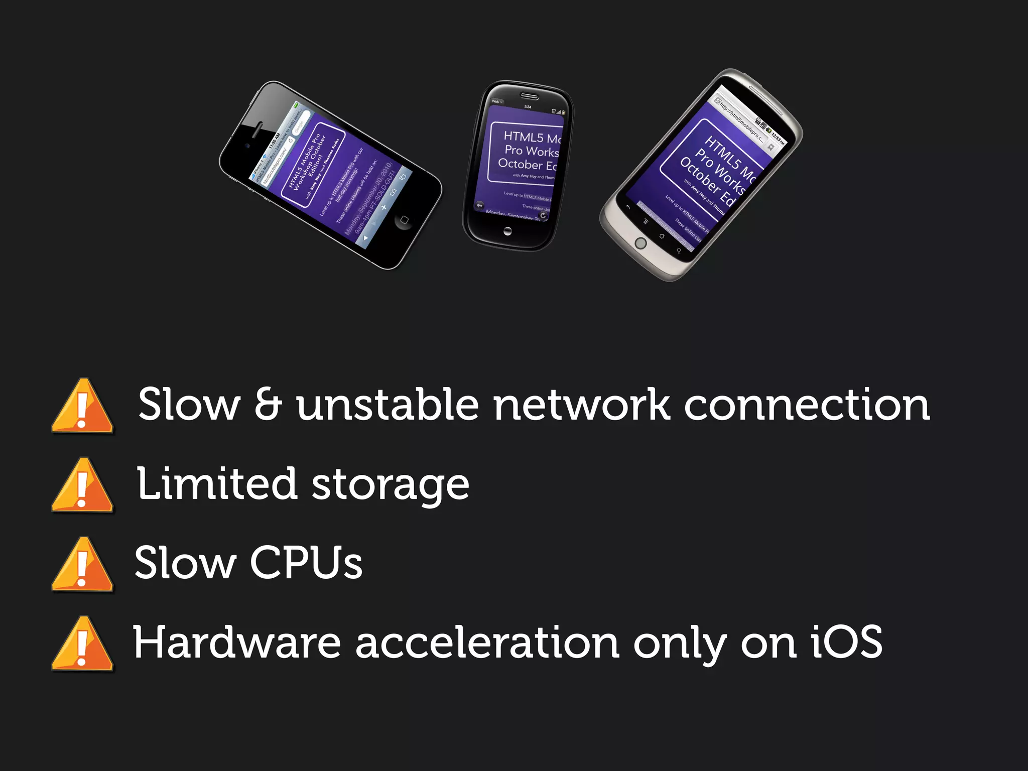 Slow & unstable network connection
Limited storage
Slow CPUs
Hardware acceleration only on iOS
 