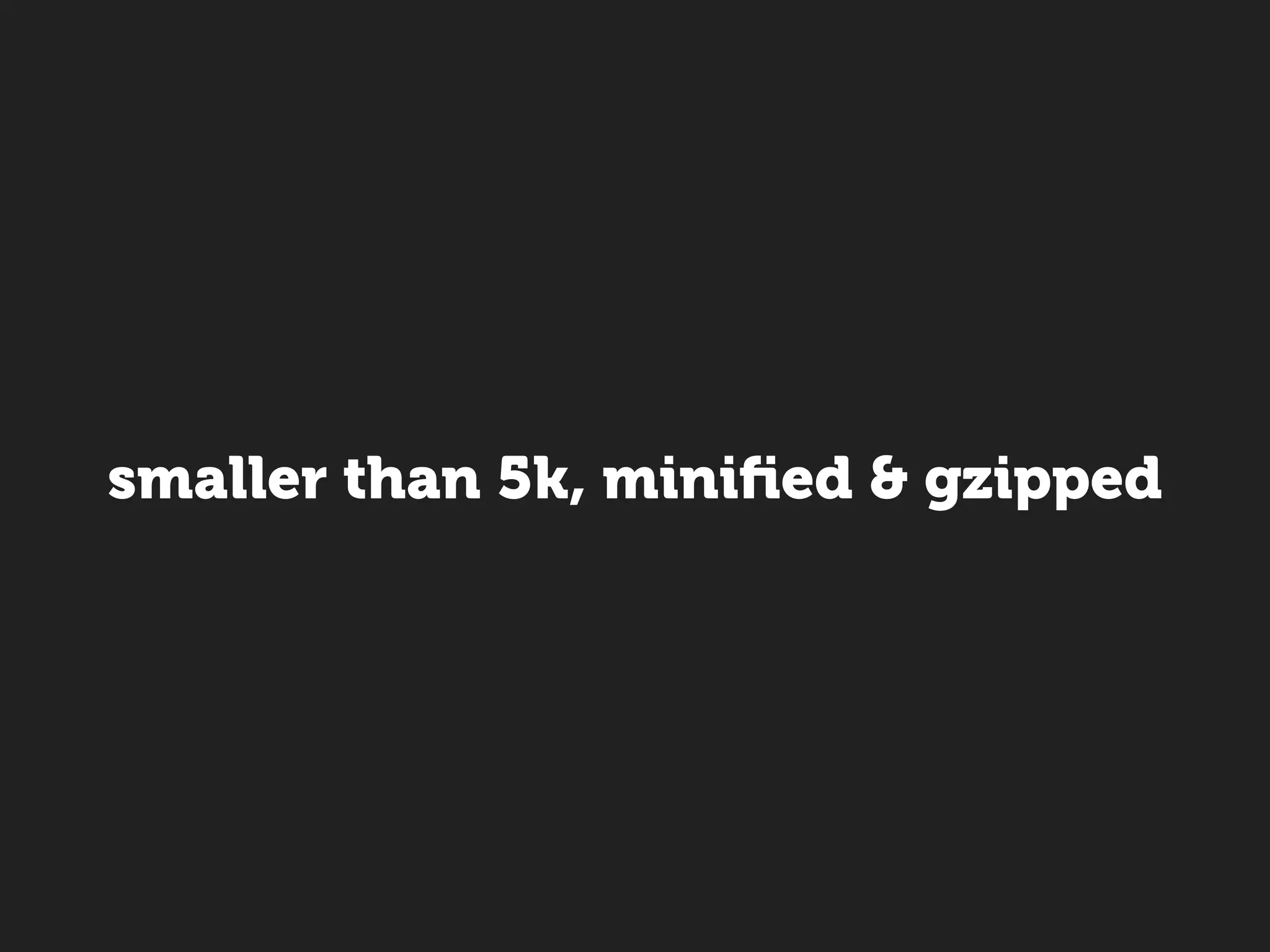 smaller than 5k, miniﬁed & gzipped
 