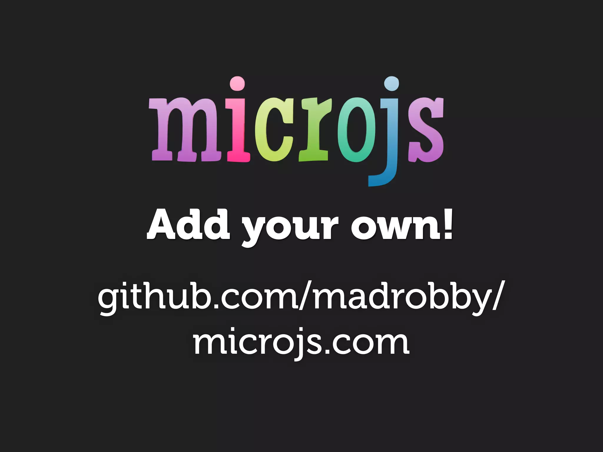 Add your own!
github.com/madrobby/
     microjs.com
 