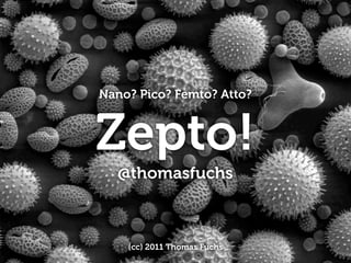 Nano? Pico? Femto? Atto?



Zepto!
  @thomasfuchs



    (cc) 2011 Thomas Fuchs
 