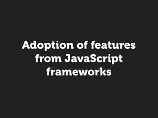 Adoption of features
  from JavaScript
    frameworks
 