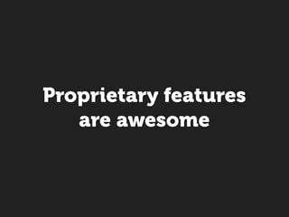Proprietary features
   are awesome
 