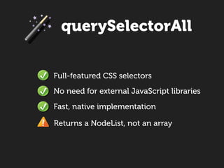 querySelectorAll


Full-featured CSS selectors
No need for external JavaScript libraries
Fast, native implementation

Returns a NodeList, not an array
 