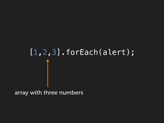 [1,2,3].forEach(alert);




array with three numbers
 