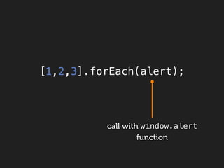 [1,2,3].forEach(alert);




          call with window.alert
                   function
 
