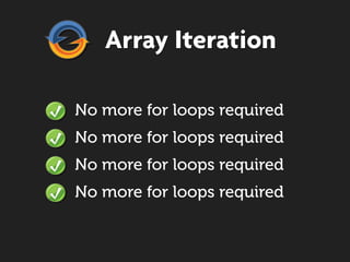 Array Iteration

No more for loops required
No more for loops required
No more for loops required
No more for loops required
 