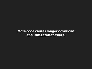 More code causes longer download
     and initialization times.
 