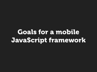 Goals for a mobile
JavaScript framework
 