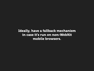 Ideally, have a fallback mechanism
  in case it’s run on non-WebKit
          mobile browsers.
 