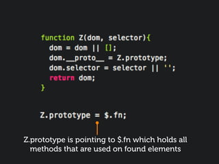 Z.prototype is pointing to $.fn which holds all
  methods that are used on found elements
 
