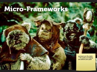 Micro-Frameworks




                   you/users are the rebels
                   —the ewoks are helping
                   you achieve your goals
 