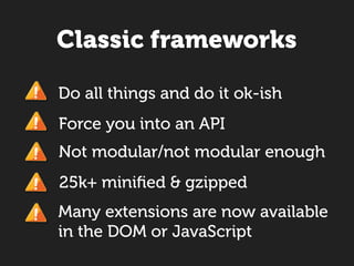 Classic frameworks

Do all things and do it ok-ish
Force you into an API
Not modular/not modular enough
25k+ miniﬁed & gzipped
Many extensions are now available
in the DOM or JavaScript
 