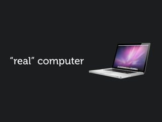 “real” computer
 