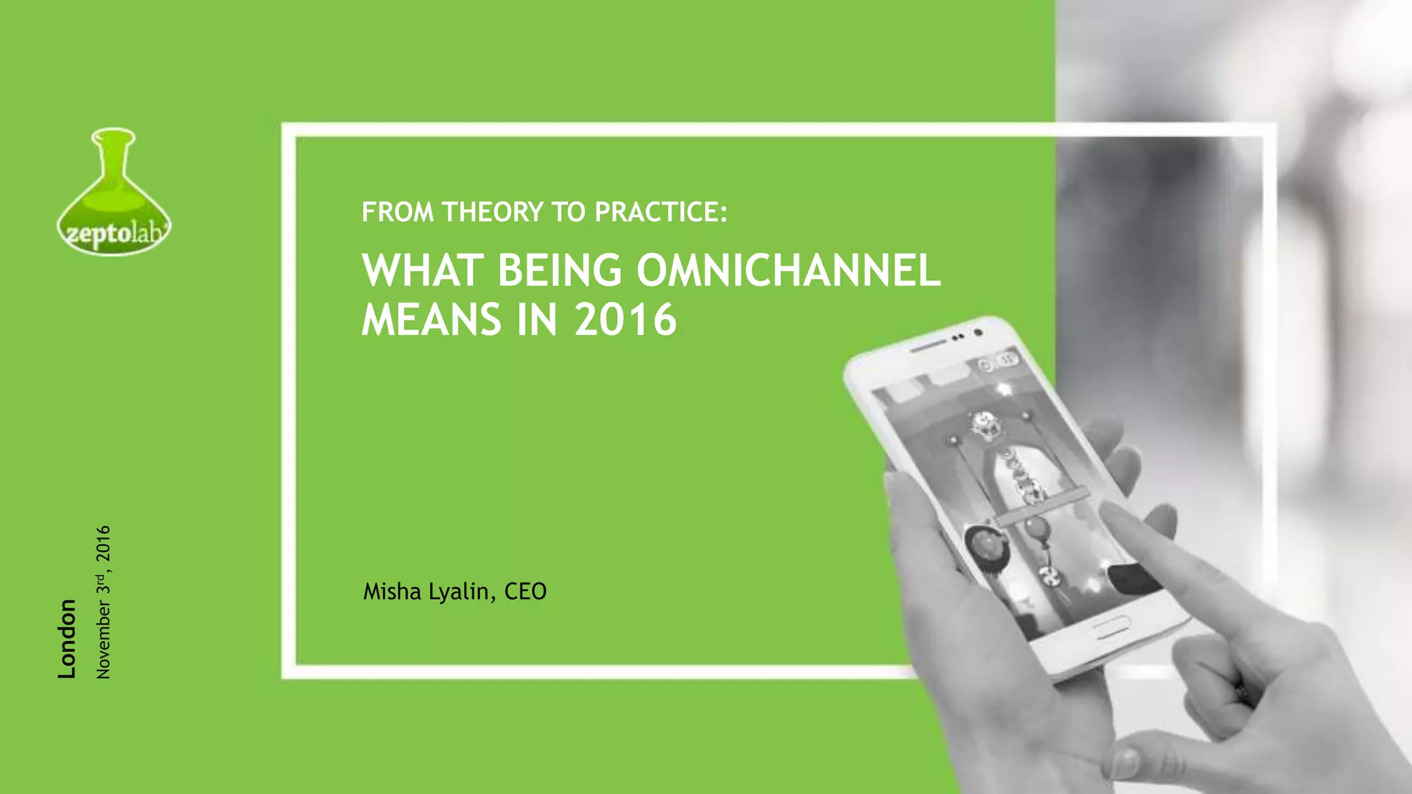 FROM THEORY TO PRACTICE:
Misha Lyalin, CEO
London
November3rd,2016
WHAT BEING OMNICHANNEL
MEANS IN 2016