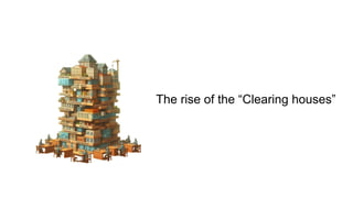 The rise of the “Clearing houses”
 