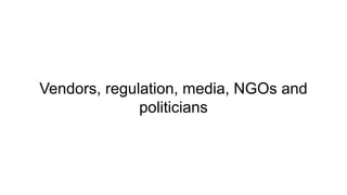 Vendors, regulation, media, NGOs and
politicians
 
