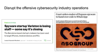 Disrupt the offensive cybersecurity industry operations
 