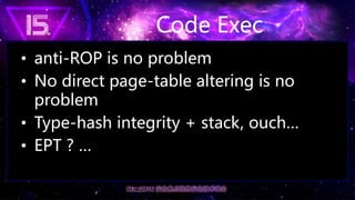 Code Exec
• anti-ROP is no problem
• No direct page-table altering is no
problem
• Type-hash integrity + stack, ouch…
• EP...