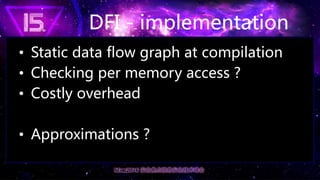 DFI - implementation
• Static data flow graph at compilation
• Checking per memory access ?
• Costly overhead
• Approximat...