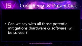 Code Reuse & Data attack
• Can we say with all those potential
mitigations (hardware & software) will
be solved ?
 