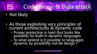 Code Reuse & Data attack
• Not likely
• As those exploiting very principles of
current architectures & dynamic code
– Prop...