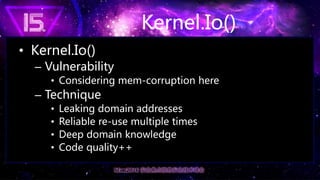 Kernel.Io()
• Kernel.Io()
– Vulnerability
• Considering mem-corruption here
– Technique
• Leaking domain addresses
• Relia...