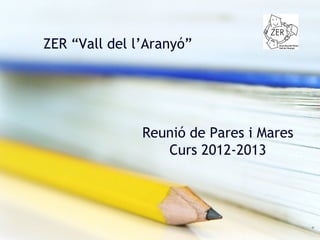 ZER “Vall del l’Aranyó”




               Reunió de Pares i Mares
                  Curs 2012-2013
 