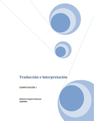 Traducción e Interpretación
COMPUTACIÓN I
Catherine Angulo Solórzano
12/06/2015
 