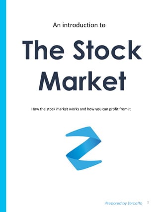 An introduction to
The Stock
Market
How the stock market works and how you can profit from it
Prepared by Zercatto 1
 