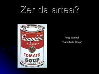 Zer da artea? Andy Warhol “ Campbells Soup” 
