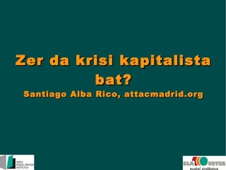 Zer da krisi kapitalista
bat?
Santiago Alba Rico, attacmadrid.org

 