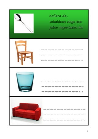 Koilara da,
   sukaldean dago eta
   jaten laguntzeko da.




———————————-—
————————————-
———————————- -




———————————-—
————————————-
———————————- -




———————————-—
————————————-
———————————- -


                          2
 