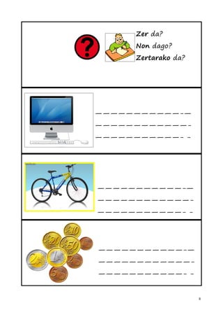 Zer da?
      Non dago?
      Zertarako da?




———————————-—
————————————-
———————————- -




———————————-—
————————————-
———————————- -




———————————-—
————————————-
———————————- -


                      8
 