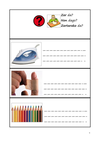 Zer da?
      Non dago?
      Zertarako da?




———————————-—
————————————-
———————————- -




———————————-—
————————————-
———————————- -




———————————-—
————————————-
———————————- -


                      9
 